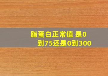 脂蛋白正常值 是0到75还是0到300